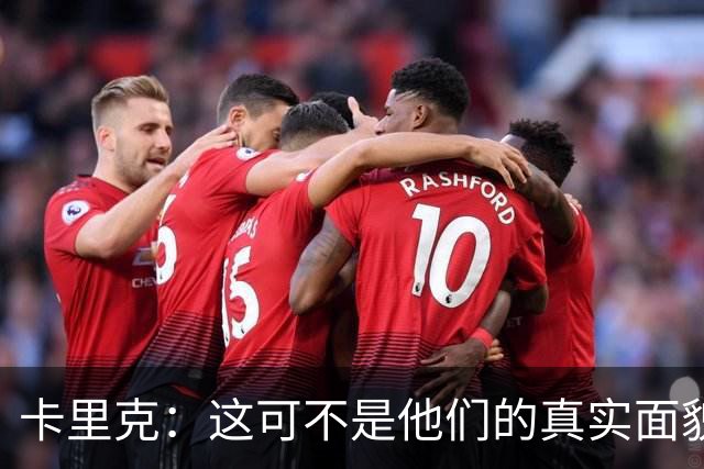 卡里克：这可不是他们的真实面貌，足球不是开关！