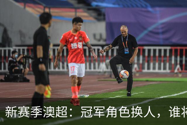 新赛季澳超：冠军角色换人，谁将站上顶峰？
